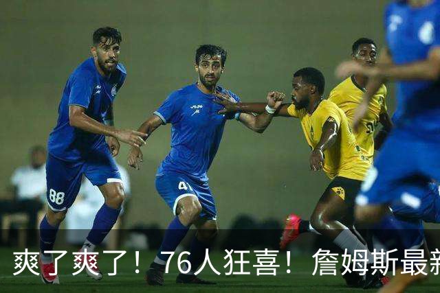 爽了爽了！76人狂喜！詹姆斯最新历史纪录